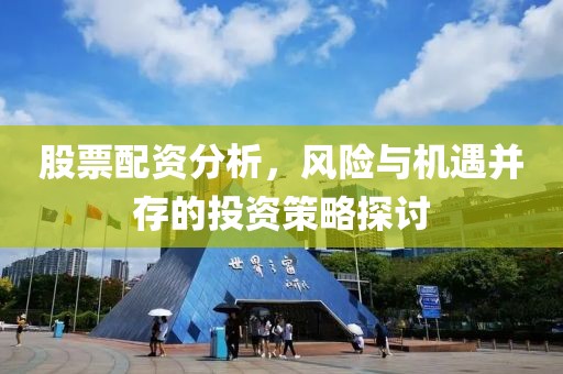 股票配資分析，風險與機遇并存的投資策略探討