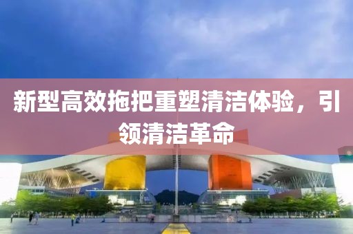 新型高效拖把重塑清潔體驗，引領清潔革命