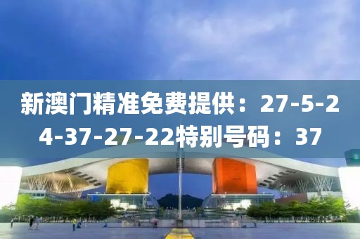 新澳門精準免費提供：27-5-24-37-27-22特別號碼：37