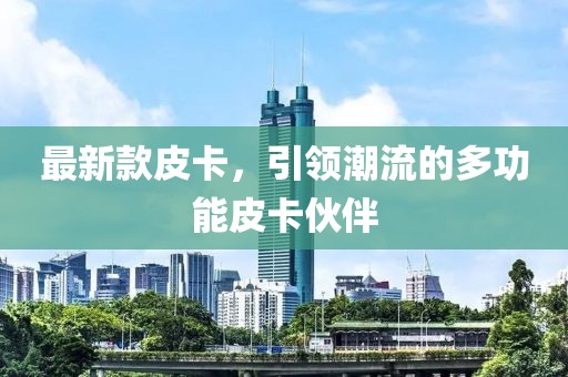 最新款皮卡，引領潮流的多功能皮卡伙伴