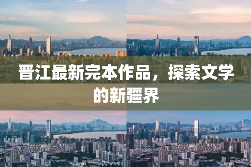 晉江最新完本作品，探索文學的新疆界