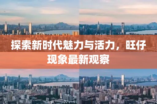探索新時代魅力與活力，旺仔現象最新觀察