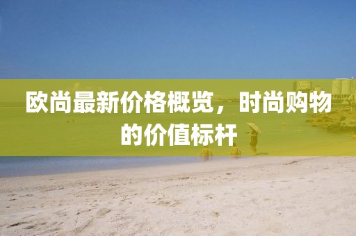 歐尚最新價格概覽，時尚購物的價值標桿