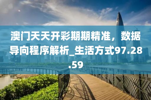 澳門天天開彩期期精準，數據導向程序解析_生活方式97.28.59