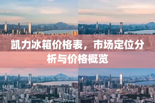 凱力冰箱價格表，市場定位分析與價格概覽