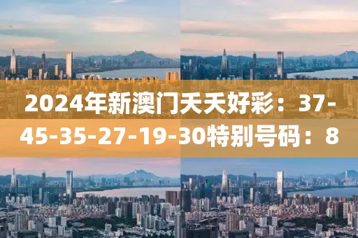 2024年新澳門夭夭好彩：37-45-35-27-19-30特別號碼：8