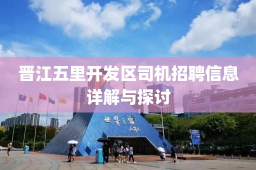 晉江五里開發區司機招聘信息詳解與探討