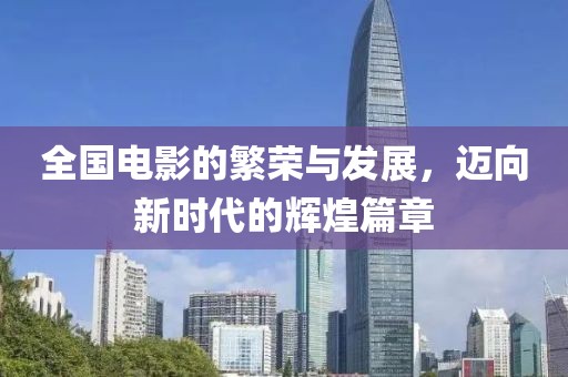 全國電影的繁榮與發展，邁向新時代的輝煌篇章