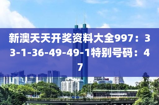 新澳天天開獎資料大全997：33-1-36-49-49-1特別號碼：47