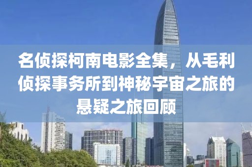 名偵探柯南電影全集，從毛利偵探事務所到神秘宇宙之旅的懸疑之旅回顧