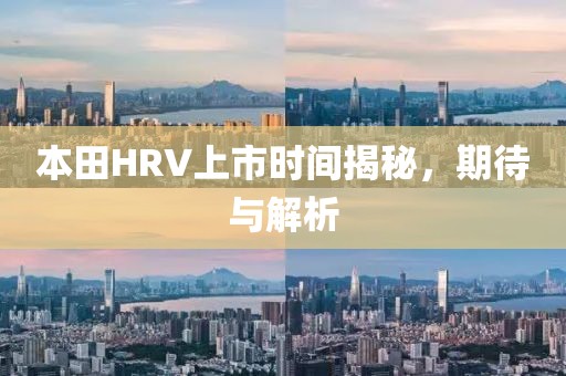 本田HRV上市時間揭秘，期待與解析