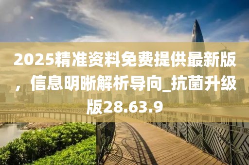 2025精準資料免費提供最新版，信息明晰解析導向_抗菌升級版28.63.9