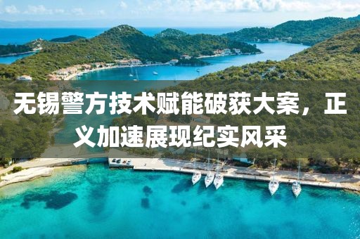 無錫警方技術賦能破獲大案，正義加速展現紀實風采