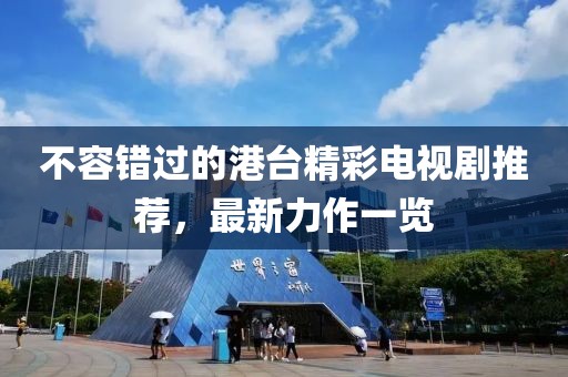 不容錯過的港臺精彩電視劇推薦，最新力作一覽