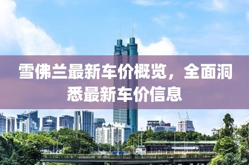 雪佛蘭最新車價概覽，全面洞悉最新車價信息