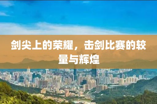 劍尖上的榮耀，擊劍比賽的較量與輝煌