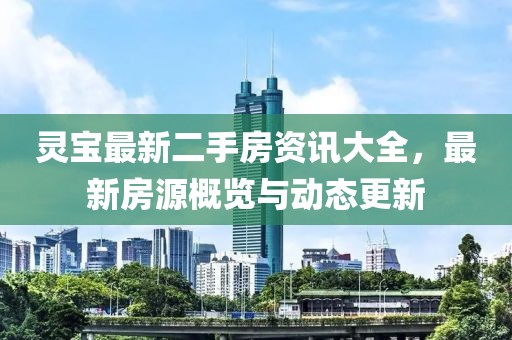 靈寶最新二手房資訊大全，最新房源概覽與動態更新