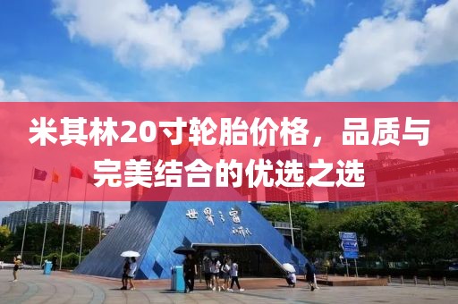 米其林20寸輪胎價格，品質與完美結合的優選之選