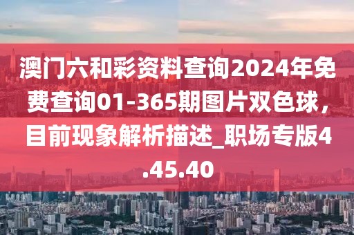 澳門六和彩資料查詢2024年免費查詢01-365期圖片雙色球，目前現象解析描述_職場專版4.45.40