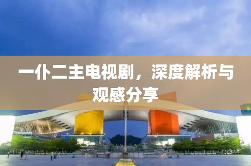 一仆二主電視劇，深度解析與觀感分享