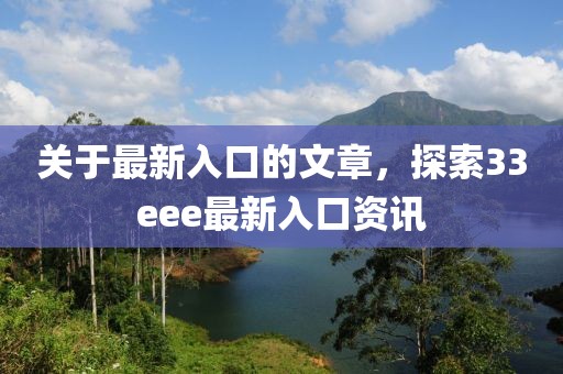 關于最新入口的文章，探索33eee最新入口資訊