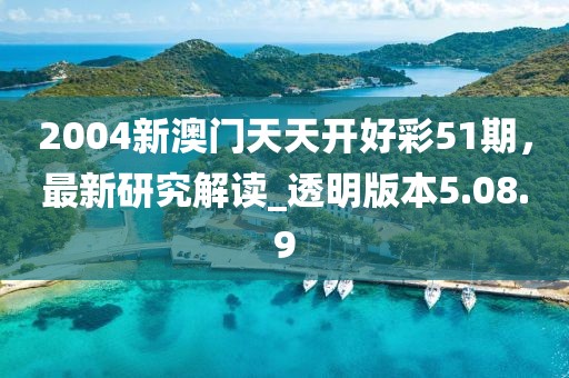 2004新澳門天天開好彩51期，最新研究解讀_透明版本5.08.9