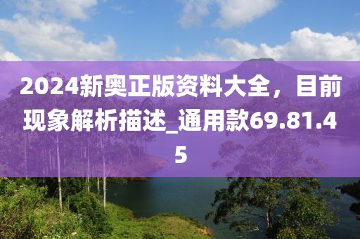 2024新奧正版資料大全，目前現象解析描述_通用款69.81.45