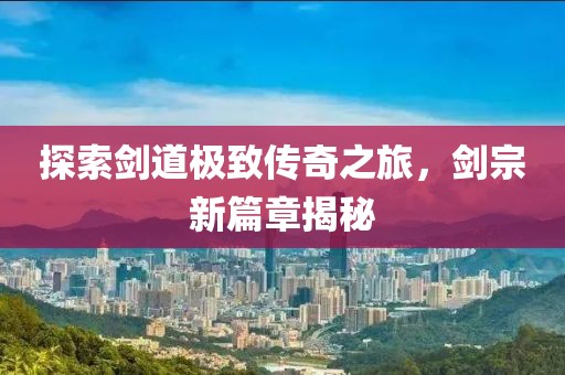 探索劍道極致傳奇之旅，劍宗新篇章揭秘
