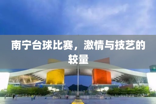 南寧臺球比賽，激情與技藝的較量