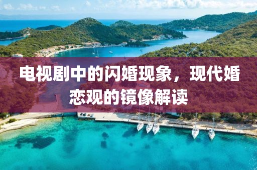 電視劇中的閃婚現象，現代婚戀觀的鏡像解讀