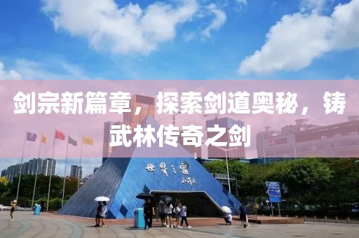 劍宗新篇章，探索劍道奧秘，鑄武林傳奇之劍