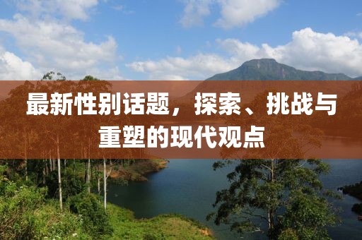 最新性別話題，探索、挑戰與重塑的現代觀點