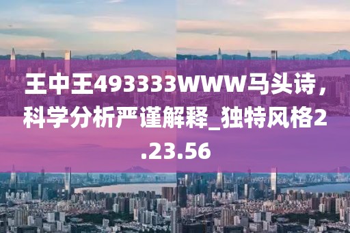 王中王493333WWW馬頭詩，科學分析嚴謹解釋_獨特風格2.23.56