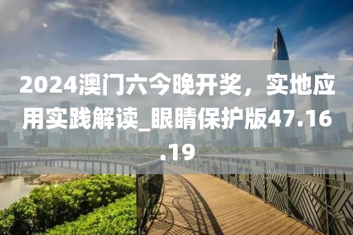 2024澳門六今晚開獎，實地應用實踐解讀_眼睛保護版47.16.19