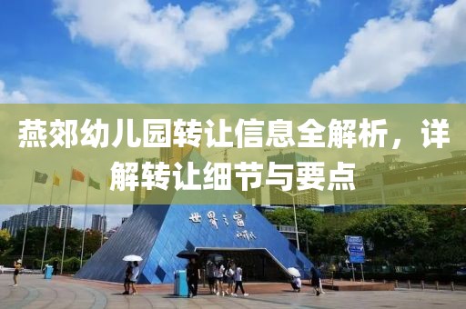 燕郊幼兒園轉讓信息全解析，詳解轉讓細節與要點