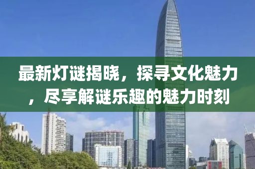 最新燈謎揭曉，探尋文化魅力，盡享解謎樂趣的魅力時刻