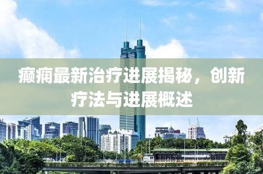 癲癇最新治療進展揭秘，創新療法與進展概述