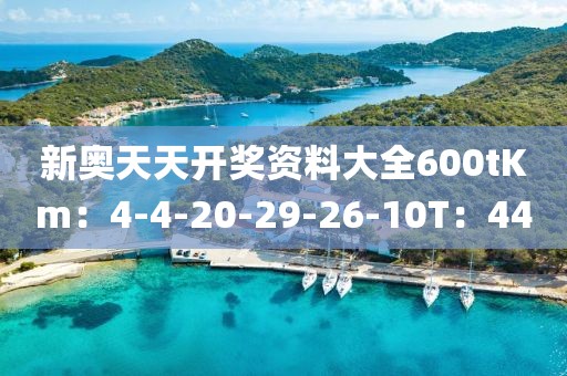 新奧天天開獎資料大全600tKm：4-4-20-29-26-10T：44
