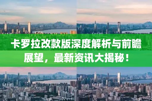 卡羅拉改款版深度解析與前瞻展望，最新資訊大揭秘！