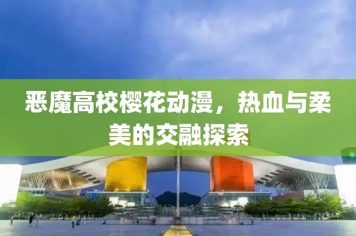 惡魔高校櫻花動漫，熱血與柔美的交融探索