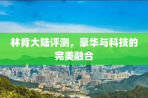 林肯大陸評測，豪華與科技的完美融合