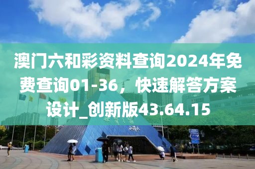 澳門六和彩資料查詢2024年免費查詢01-36，快速解答方案設計_創新版43.64.15
