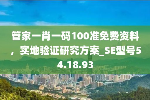 管家一肖一碼100準免費資料，實地驗證研究方案_SE型號54.18.93