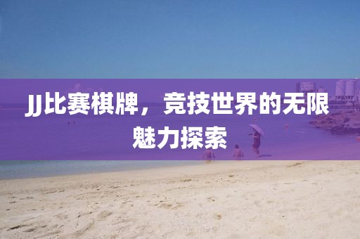 JJ比賽棋牌，競技世界的無限魅力探索