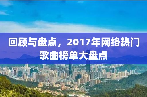 回顧與盤點，2017年網絡熱門歌曲榜單大盤點