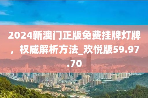 2024新澳門正版免費掛牌燈牌，權威解析方法_歡悅版59.97.70