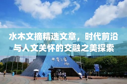 水木文摘精選文章，時代前沿與人文關懷的交融之美探索