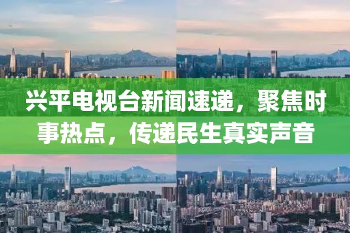興平電視臺新聞速遞，聚焦時事熱點，傳遞民生真實聲音