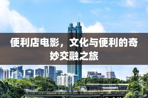 便利店電影，文化與便利的奇妙交融之旅
