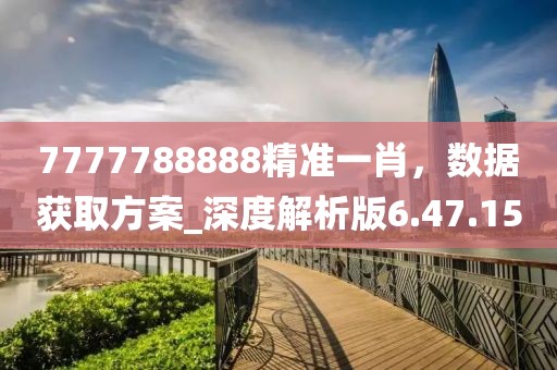 7777788888精準一肖，數據獲取方案_深度解析版6.47.15